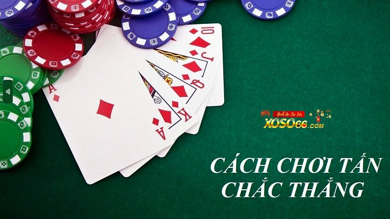 Kinh nghiệm chơi bài Tấn cực chuẩn không cần chỉnh