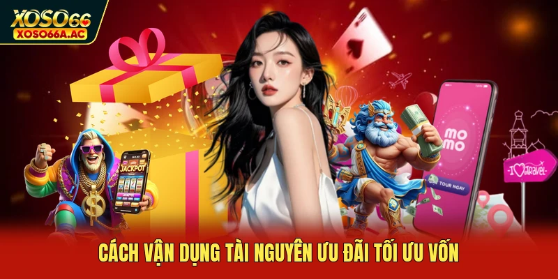 Cách vận dụng tài nguyên ưu đãi tối ưu vốn