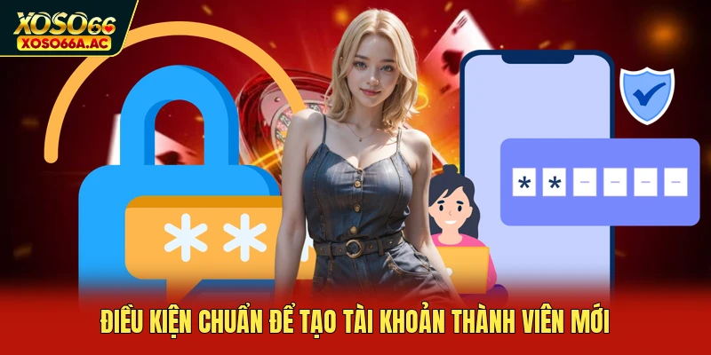 Điều kiện chuẩn để tạo tài khoản thành viên mới