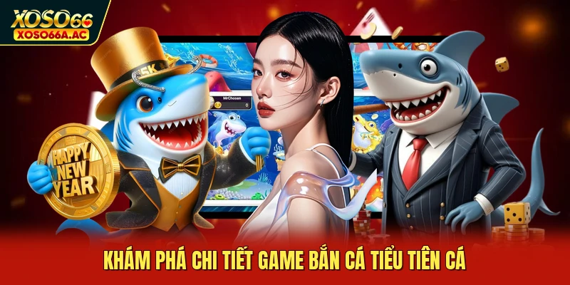 Khám phá chi tiết game bắn cá tiểu tiên cá