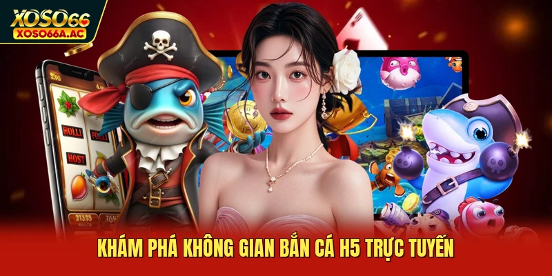 Khám phá không gian bắn cá H5 trực tuyến