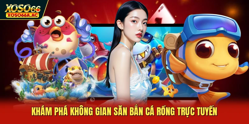 Khám phá không gian săn bắn cá rồng trực tuyến