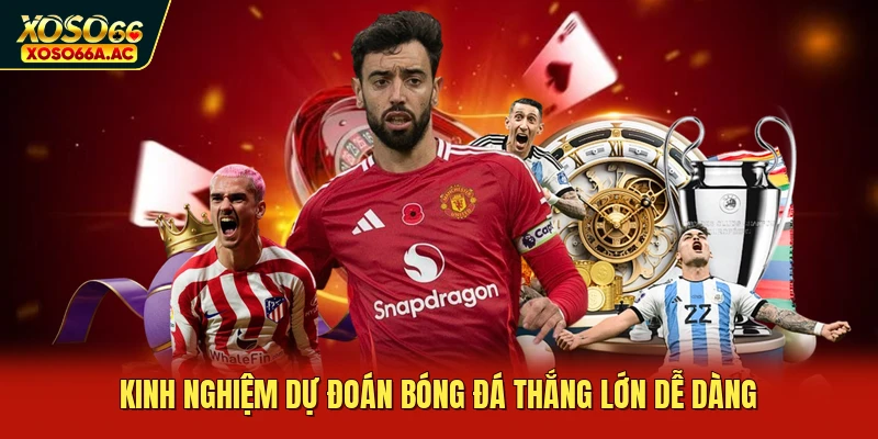 Kinh nghiệm dự đoán bóng đá thắng lớn dễ dàng