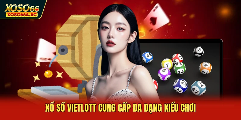 Xổ số vietlott cung cấp đa dạng kiểu chơi